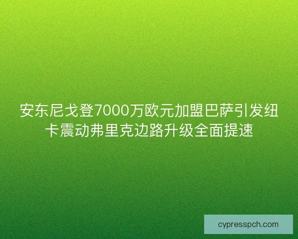 安东尼戈登7000万欧元加盟巴萨引发纽卡震动弗里克边路升级全面提速