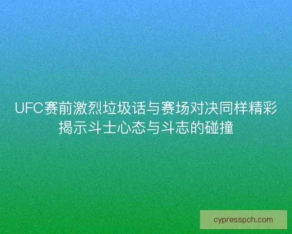 UFC赛前激烈垃圾话与赛场对决同样精彩揭示斗士心态与斗志的碰撞 UFC赛前激烈垃圾话与赛场对决同样精彩揭示斗士心态与斗志的碰撞